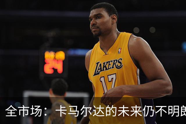 全市场：卡马尔达的未来仍不明朗 取决于老板和未来教练的选择