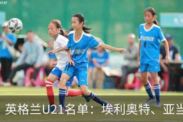 英格兰U21名单：埃利奥特、亚当-沃顿、宽萨在列