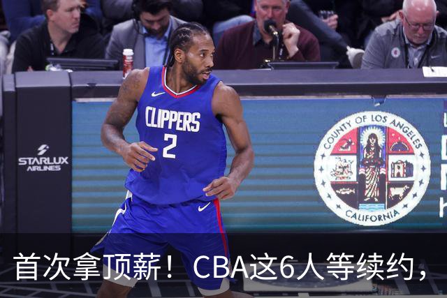 首次拿顶薪！CBA这6人等续约，张镇麟双丰收，27岁国手辅佐胡金秋